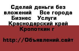 Сделай деньги без вложений. - Все города Бизнес » Услуги   . Краснодарский край,Кропоткин г.